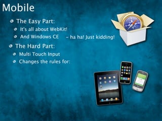 Mobile
  The Easy Part:
   It's all about WebKit!
   And Windows CE ha ha! Just kidding!
                -
  The Hard Part:
   Multi Touch Input
   Changes the rules for:
 