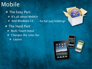 Mobile
  The Easy Part:
   It's all about WebKit!
   And Windows CE ha ha! Just kidding!
                -
  The Hard Part:
   Multi Touch Input
   Changes the rules for:
    Layout
 
