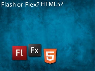 Flash or Flex? HTML5?
 