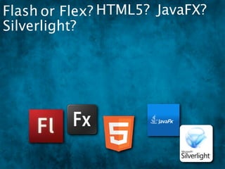 Flash or Flex? HTML5? JavaFX?
Silverlight?
 