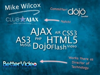 Mike W ilcox       Co m mitter!


                            Natch!


      AJAX CSS3       AIR

   AS3   HTML5
             PHP
     MySQL
             DojoFlash Video
                                  Works there as
                                   Director of
                                   Technology.
 