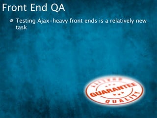 Front End QA
  Testing Ajax-heavy front ends is a relatively new
  task
 