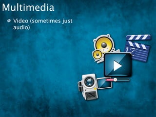 Multimedia
  Video (sometimes just
  audio)
 