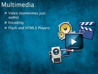 Multimedia
  Video (sometimes just
  audio)
  Encoding
  Flash and HTML5 Players
 