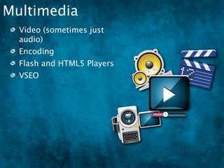 Multimedia
  Video (sometimes just
  audio)
  Encoding
  Flash and HTML5 Players
  VSEO
 