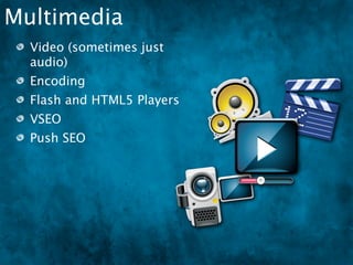 Multimedia
  Video (sometimes just
  audio)
  Encoding
  Flash and HTML5 Players
  VSEO
  Push SEO
 