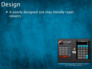 Design
  A poorly designed site may literally repel
  viewers




                                  http://blog.mycolorscreen.com/post/4576460465/why-gorgeous-
                                                user-interface-design-is-important
 