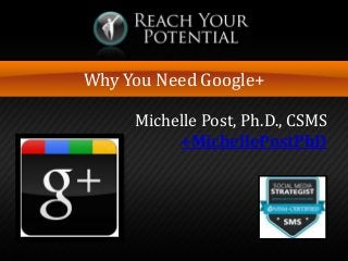 Why You Need Google+ 
Michelle Post, Ph.D., CSMS 
+MichellePostPhD  