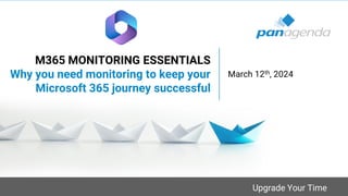 Upgrade Your Time
M365 MONITORING ESSENTIALS
Why you need monitoring to keep your
Microsoft 365 journey successful
March 12th, 2024
 