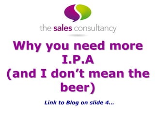 Why you need more 
I.P.A 
(and I don’t mean the 
beer) 
Link to Blog on slide 4… 
 