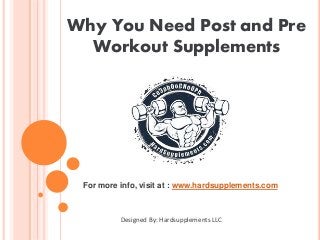Why You Need Post and Pre
Workout Supplements
Designed By: Hardsupplements LLC
For more info, visit at : www.hardsupplements.com
 