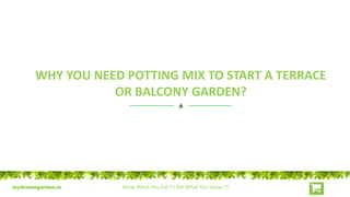 mydreamgarden.in Grow What You Eat !!! Eat What You Grow !!!
WHY YOU NEED POTTING MIX TO START A TERRACE
OR BALCONY GARDEN?
 