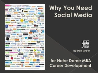 Why You Need  Social Media by Dan SweetMBA Class of 2009 for Notre Dame MBA Career Development 