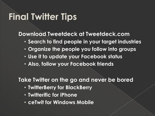 Final Twitter Tips<br />Download Tweetdeck at Tweetdeck.com<br />Search to find people in your target industries<br />Orga...