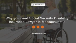 Why you need Social Security Disability
Insurance Lawyer in Massachusetts
www.ladaslaw.com
 