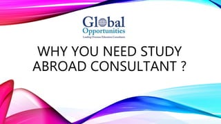 WHY YOU NEED STUDY
ABROAD CONSULTANT ?
 