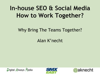@aknecht
In-house SEO & Social Media
How to Work Together?
Why Bring The Teams Together?
Alan K’necht
 