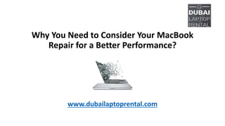 Why You Need to Consider Your MacBook
Repair for a Better Performance?
www.dubailaptoprental.com
 