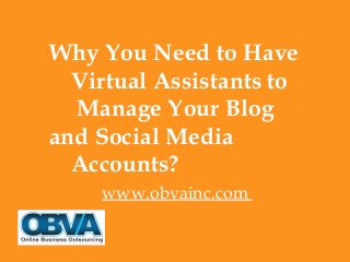 Why You Need to Have
Virtual Assistants to
Manage Your Blog
and Social Media
Accounts?
www.obvainc.com
 