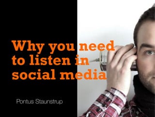 Pontus Staunstrup
Why you need
to listen in
social media
 