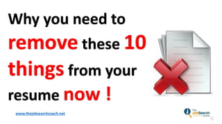 Why you need to
remove these 10
things from your
resume now !
www.thejobsearchcoach.net
 