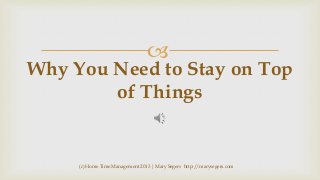 

Why You Need to Stay on Top
of Things

(c) Home Time Management 2013 | Mary Segers http://marysegers.com

 
