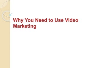 Why You Need to Use Video
Marketing
 