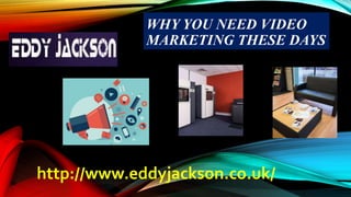 WHY YOU NEED VIDEO 
MARKETING THESE DAYS 
http://www.eddyjackson.co.uk/ 
 