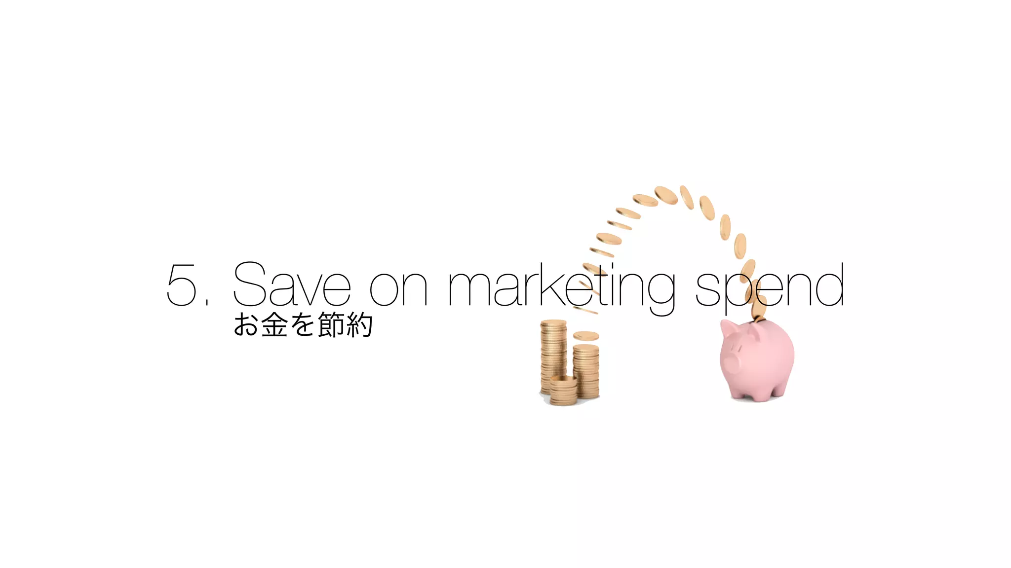 5. お金を節約on marketing spend
Save