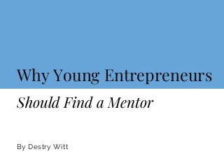 Why Young Entrepreneurs
By Destry Witt
Should Find a Mentor
 