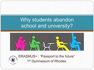 ERASMUS+ : “Passport to the future”
1st Gymnasium of Rhodes
Why students abandon
school and university?
 