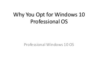 Why You Opt for Windows 10
Professional OS
Professional Windows 10 OS
 