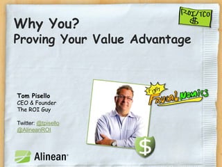 Why You?
Proving Your Value Advantage



Tom Pisello
CEO & Founder
The ROI Guy

Twitter: @tpisello
@AlineanROI
 