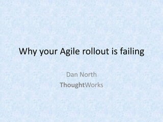 Why your Agile rollout is failing

            Dan North
          ThoughtWorks
 