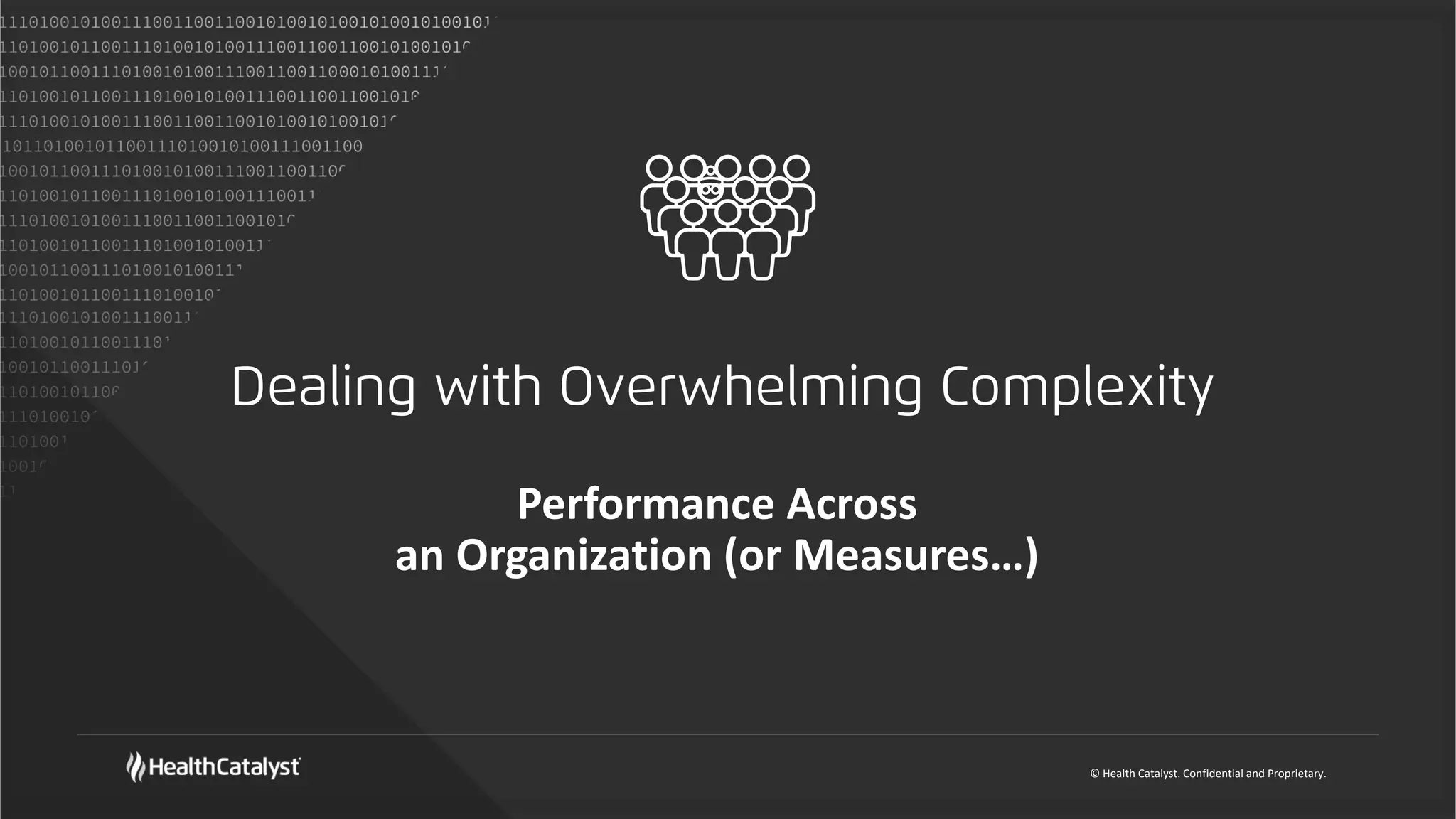 © Health Catalyst. Confidential and Proprietary.
Dealing with Overwhelming Complexity
Performance Across
an Organization (or Measures…)
 