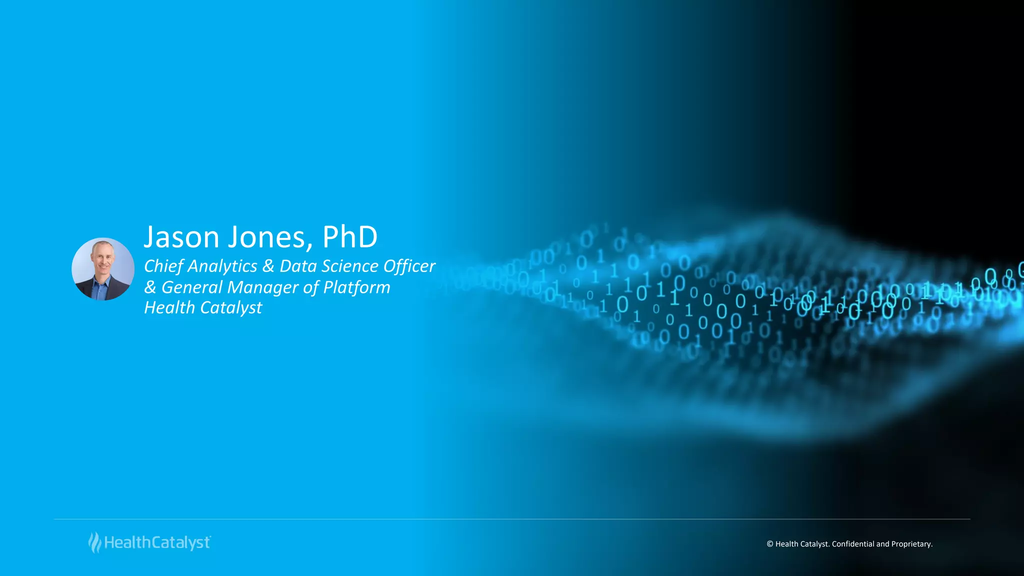 © Health Catalyst. Confidential and Proprietary.
Jason Jones, PhD
Chief Analytics & Data Science Officer
& General Manager of Platform
Health Catalyst
 