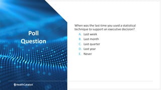Poll
Question
When was the last time you used a statistical
technique to support an executive decision?
A. Last week
B. Last month
C. Last quarter
D. Last year
E. Never
 
