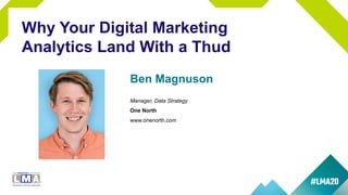Ben Magnuson
Manager, Data Strategy
One North
www.onenorth.com
Why Your Digital Marketing
Analytics Land With a Thud
 
