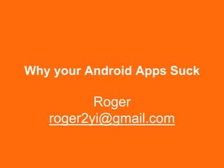 Why your Android Apps Suck
易旭昕 (Roger)
roger2yi@gmail.com
en.gravatar.com/roger2yi
 