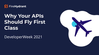 Why Your APIs
Should Fly First
Class
DeveloperWeek 2021
1
 