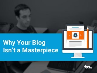 Why Your Blog
Isn’t a Masterpiece
 