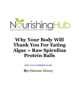 Why Your Body Will
Thank You For Eating
Algae + Raw Spirulina
Protein Balls
[http://www.nourishinghub.com.au]

By: Simone Denny

 