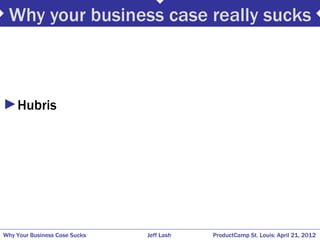 Why your business case really sucks



►Hubris




Why Your Business Case Sucks   Jeff Lash   ProductCamp St. Louis: April 21, 2012
 