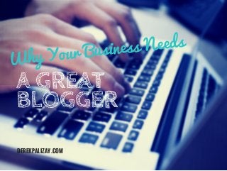 A GREAT
BLOGGER
Why Your Business Needs
DEREKPALIZAY.COM
 