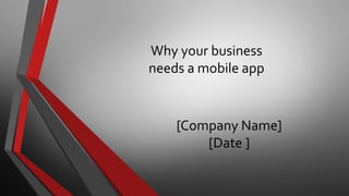 Why your business
needs a mobile app
[Company Name]
[Date ]
 