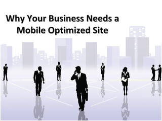 Why Your Business Needs a
 Mobile Optimized Site
 