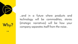 Why?
…and in a future where products and
technology will be commodities, stories
(strategic narratives) will be how your
company separates itself from the noise..
 