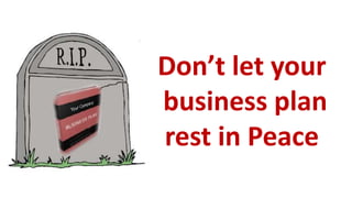 Don’t let your
business plan
rest in Peace
 