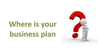 Where is your
business plan
 