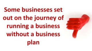 Some businesses set
out on the journey of
 running a business
 without a business
        plan
 